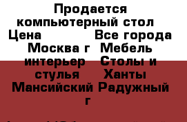 Продается компьютерный стол › Цена ­ 2 000 - Все города, Москва г. Мебель, интерьер » Столы и стулья   . Ханты-Мансийский,Радужный г.